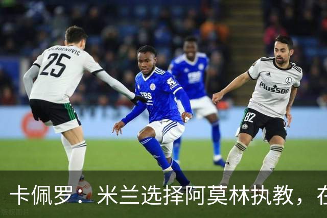 卡佩罗：米兰选择阿莫林执教，在我看来完全像是听天由命、碰运气