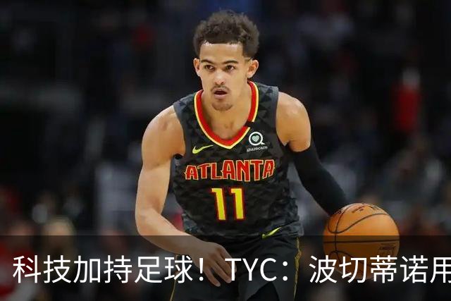科技加持足球！TYC：波切蒂诺用AI平台分析对手、识别比赛走势