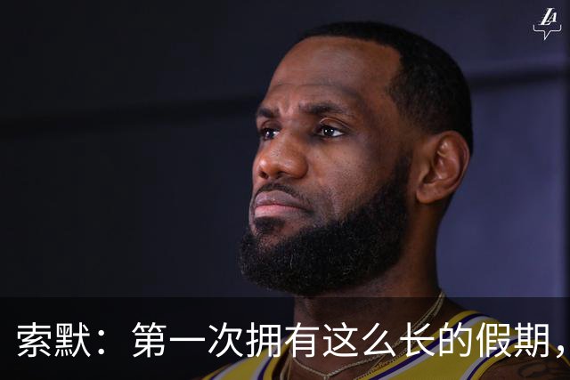 索默：第一次拥有这么长的假期，在国米踢了好多比赛终于能喘口气