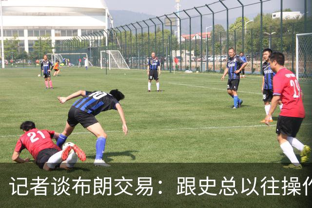 记者谈布朗交易：跟史总以往操作相比降级太多 或许有难言之隐