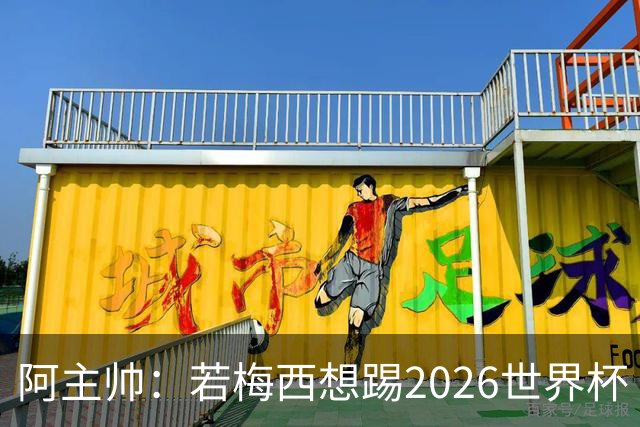 阿主帅：若梅西想踢2026世界杯 会为他保留10号球衣
