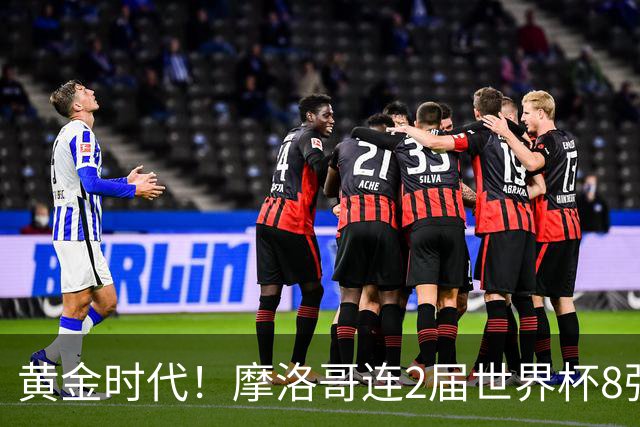 黄金时代！摩洛哥连2届世界杯8强 各级国字号花繁叶茂